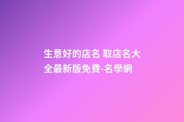 生意好的店名 取店名大全最新版免費-名學網